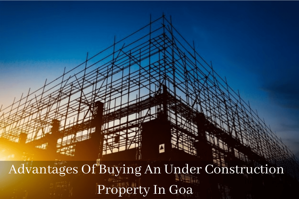 Advantages Of Buying An Under Construction Property In Goa
