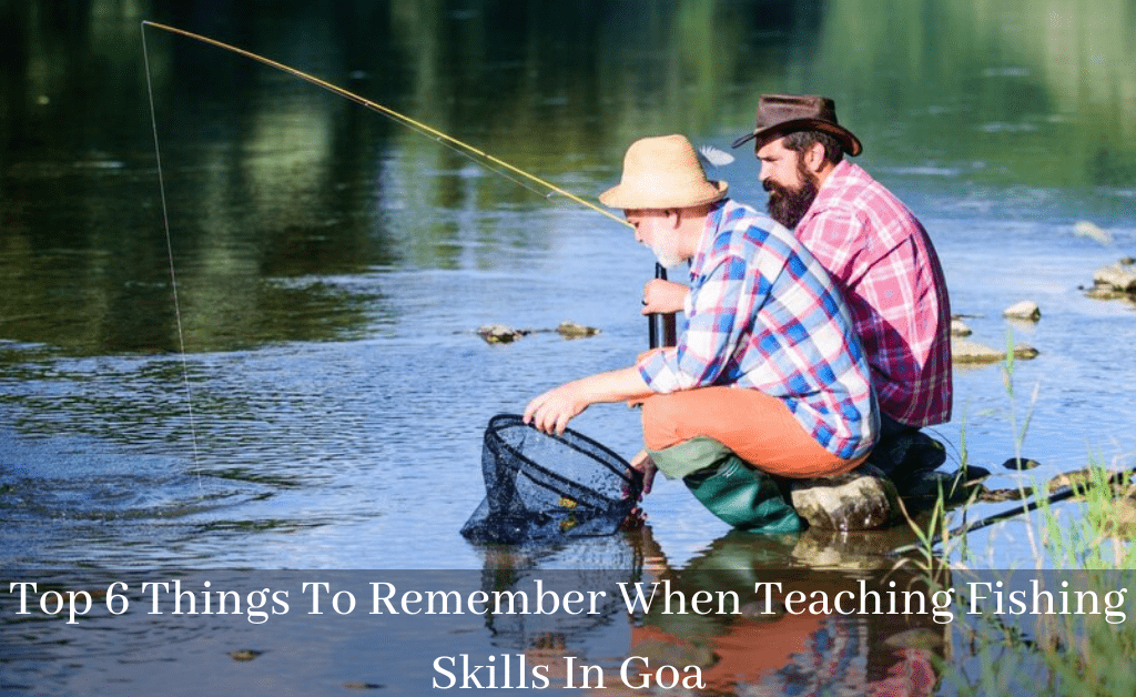 Top 6 Things To Remember When Teaching Fishing Skills In Goa