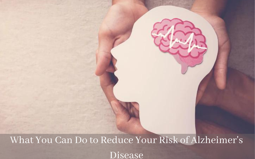 What You Can Do to Reduce Your Risk of Alzheimer’s Disease